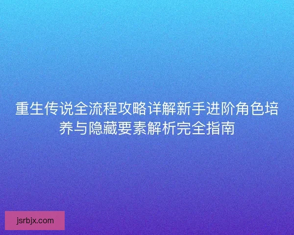 重生传说全流程攻略详解新手进阶角色培养与隐藏要素解析完全指南