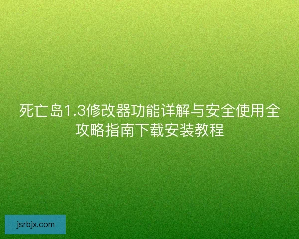 死亡岛1.3修改器功能详解与安全使用全攻略指南下载安装教程