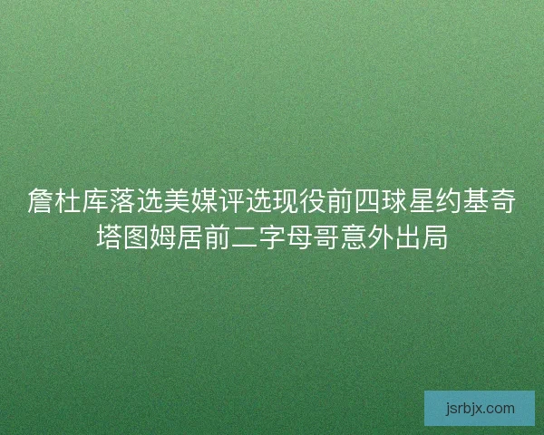 詹杜库落选美媒评选现役前四球星约基奇塔图姆居前二字母哥意外出局