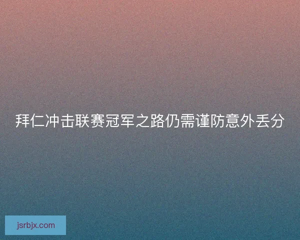 拜仁冲击联赛冠军之路仍需谨防意外丢分 拜仁冲击联赛冠军之路仍需谨防意外丢分