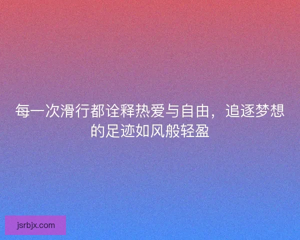 每一次滑行都诠释热爱与自由，追逐梦想的足迹如风般轻盈