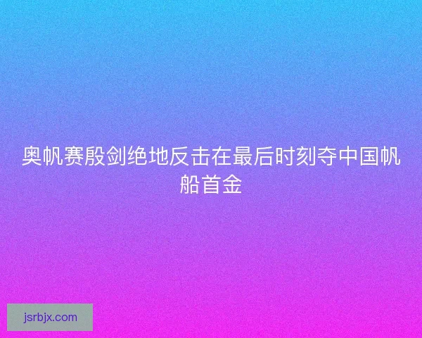 奥帆赛殷剑绝地反击在最后时刻夺中国帆船首金